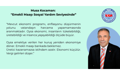MUSA KOCAMAN: “EMEKLİ MAAŞI SOSYAL YARDIM SEVİYESİNDE”